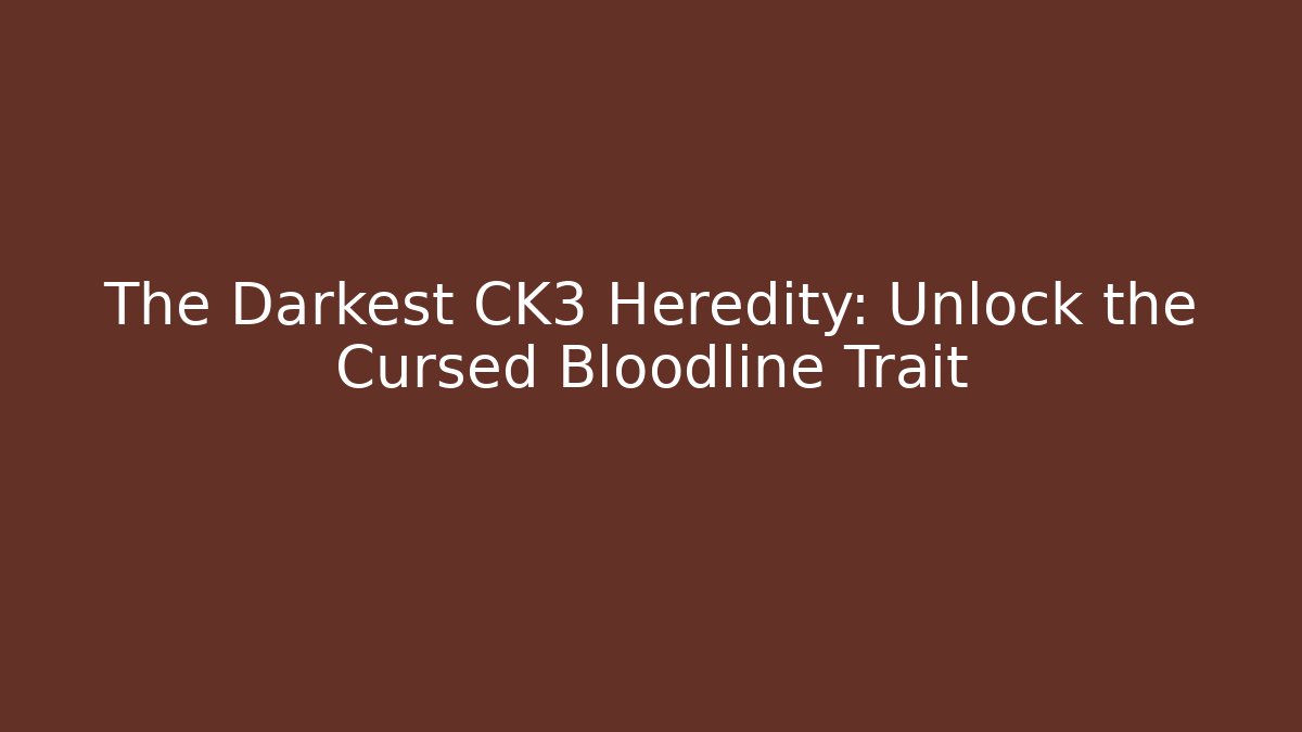 The Darkest CK3 Heredity: Unlock the Cursed Bloodline Trait