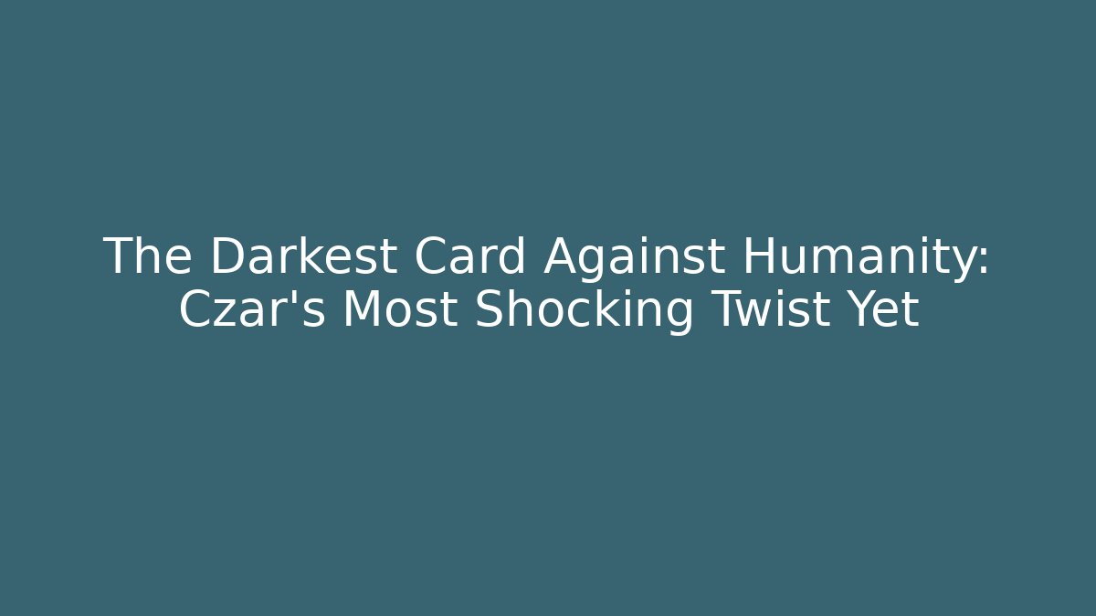 The Darkest Card Against Humanity: Czar's Most Shocking Twist Yet