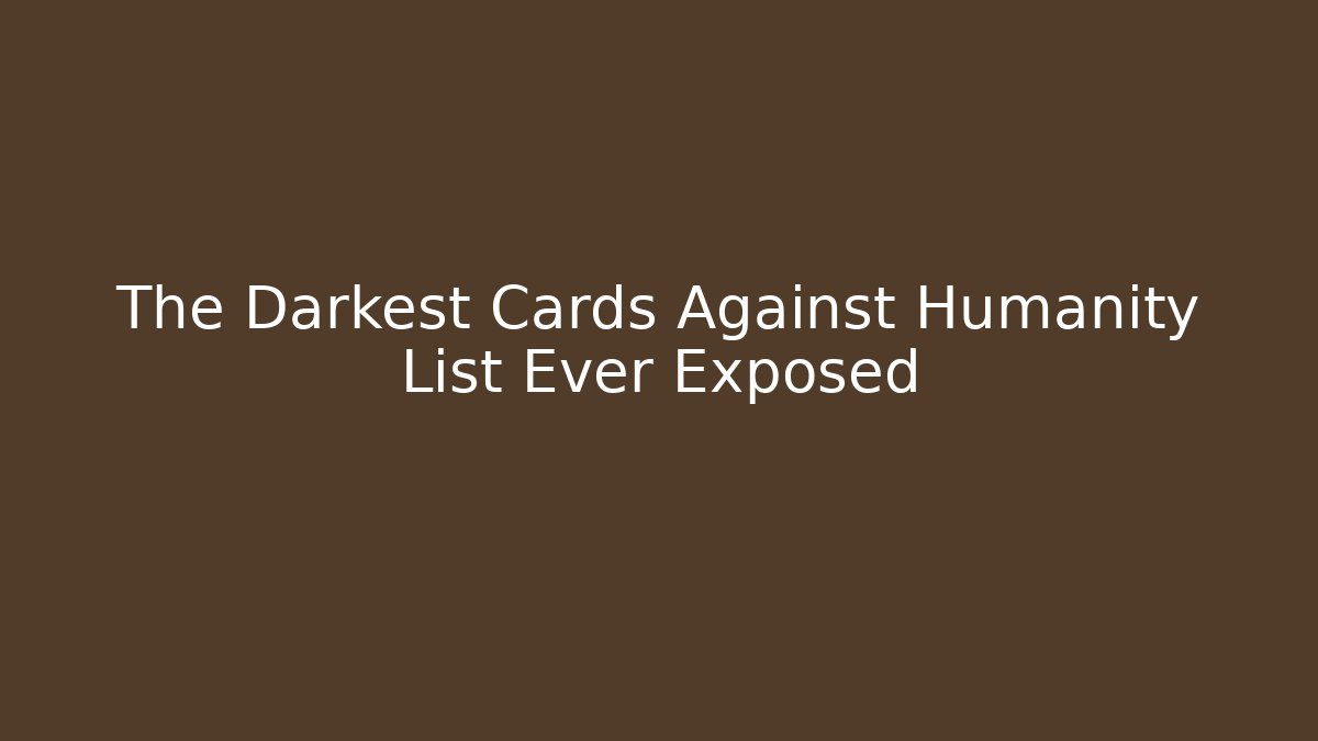 The Darkest Cards Against Humanity List Ever Exposed - Critter Realm
