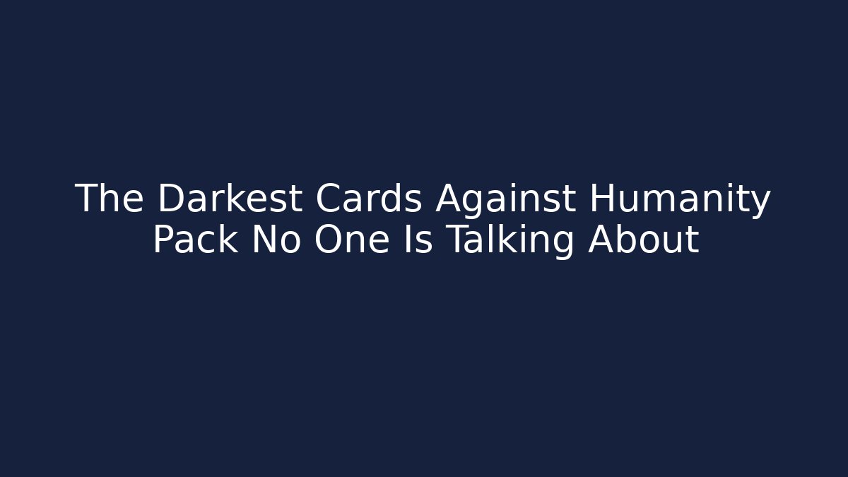 The Darkest Cards Against Humanity Pack No One Is Talking About