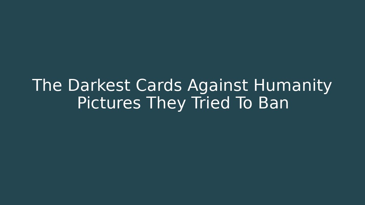 The Darkest Cards Against Humanity Pictures They Tried To Ban