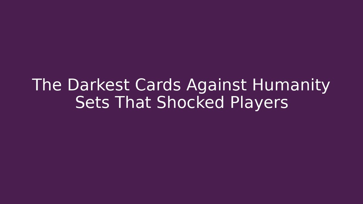 The Darkest Cards Against Humanity Sets That Shocked Players