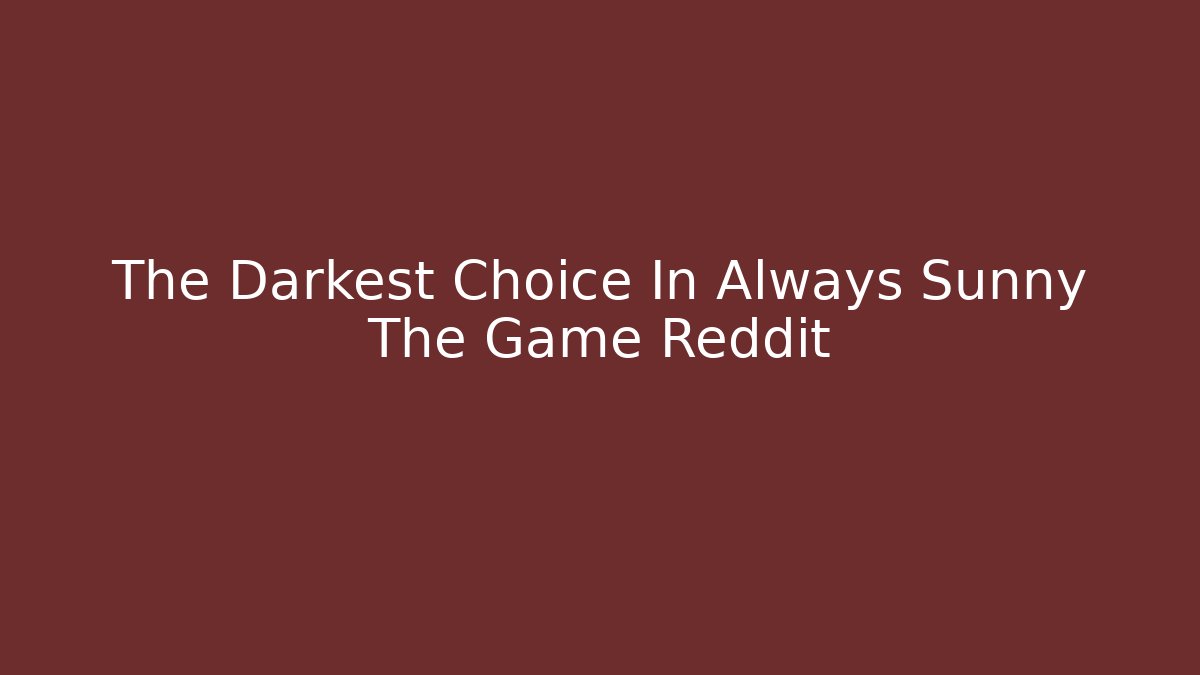 The Darkest Choice In Always Sunny The Game Reddit
