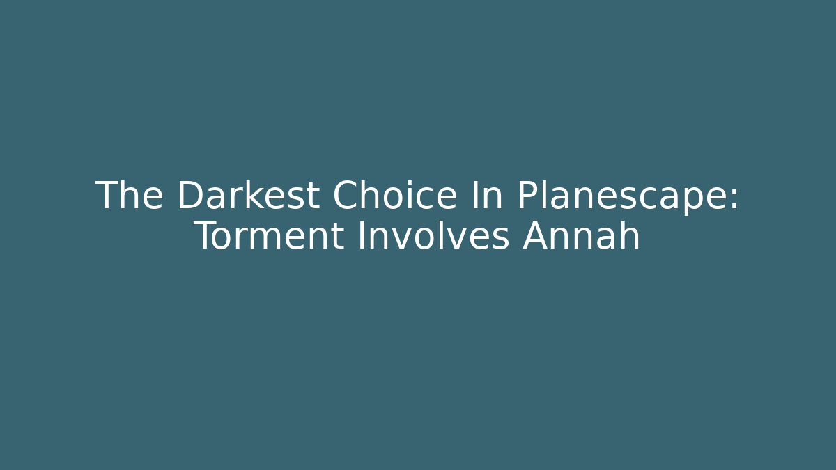The Darkest Choice In Planescape: Torment Involves Annah