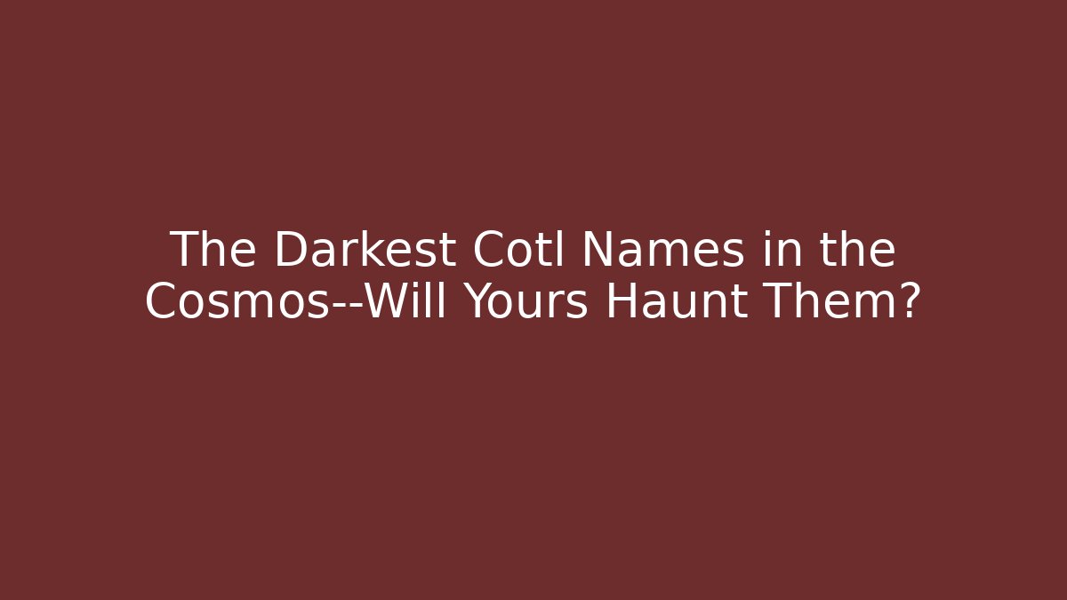 The Darkest Cotl Names in the Cosmos—Will Yours Haunt Them?