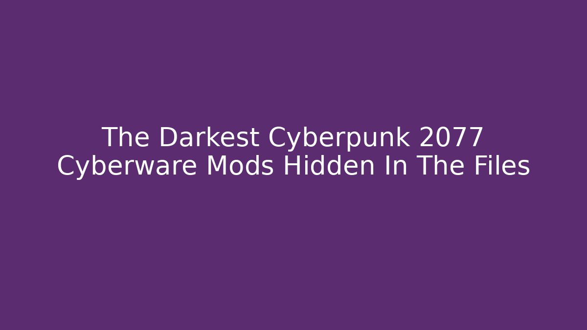 The Darkest Cyberpunk 2077 Cyberware Mods Hidden In The Files