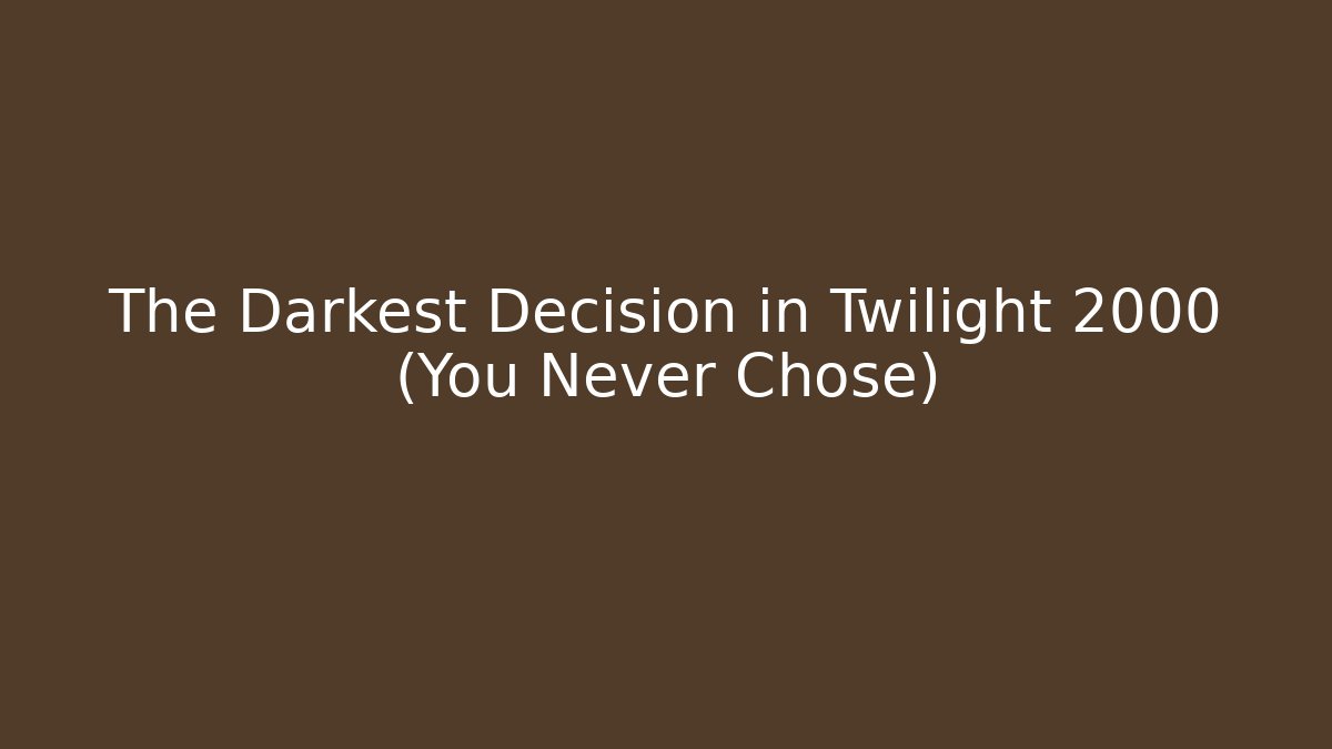 The Darkest Decision in Twilight 2000 (You Never Chose)
