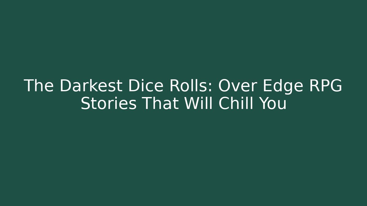 The Darkest Dice Rolls: Over Edge RPG Stories That Will Chill You