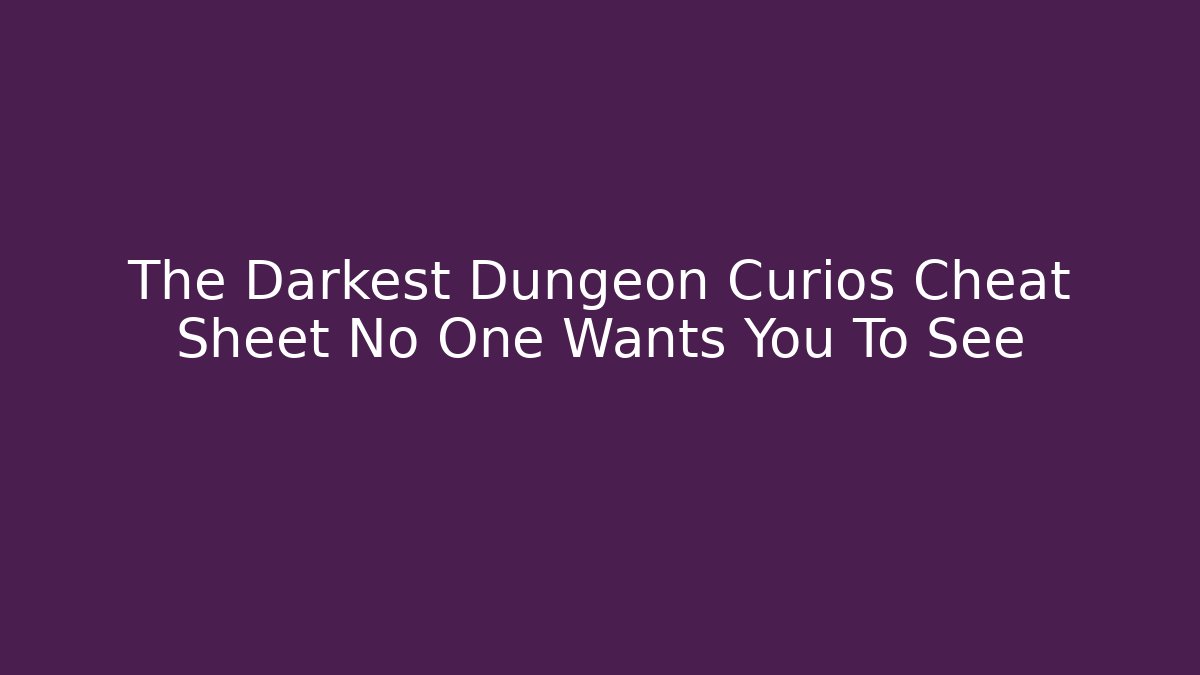 The Darkest Dungeon Curios Cheat Sheet No One Wants You To See - Critter Realm