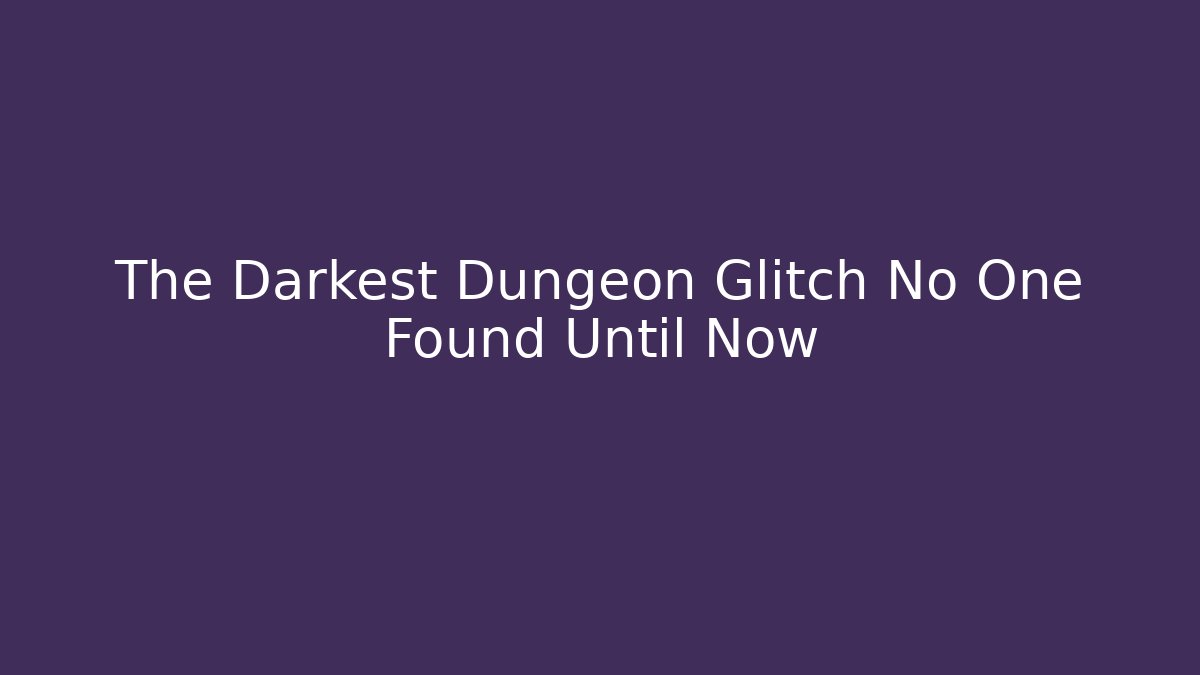 The Darkest Dungeon Glitch No One Found Until Now