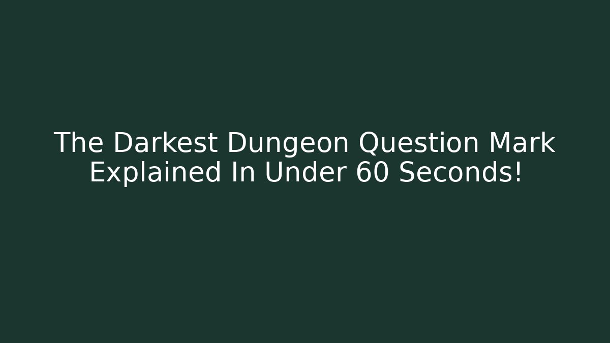 The Darkest Dungeon Question Mark Explained In Under 60 Seconds!