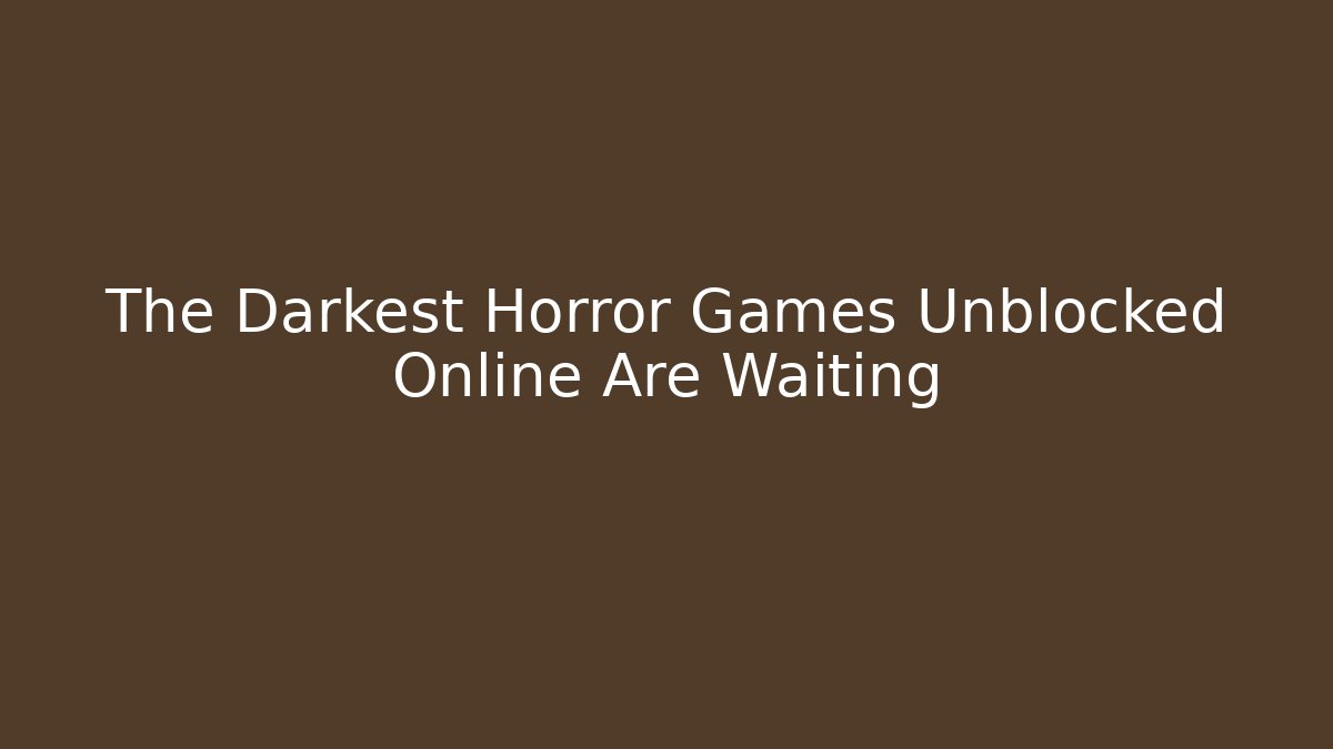 The Darkest Horror Games Unblocked Online Are Waiting