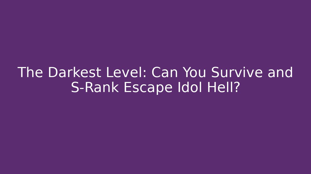 The Darkest Level: Can You Survive and S-Rank Escape Idol Hell?
