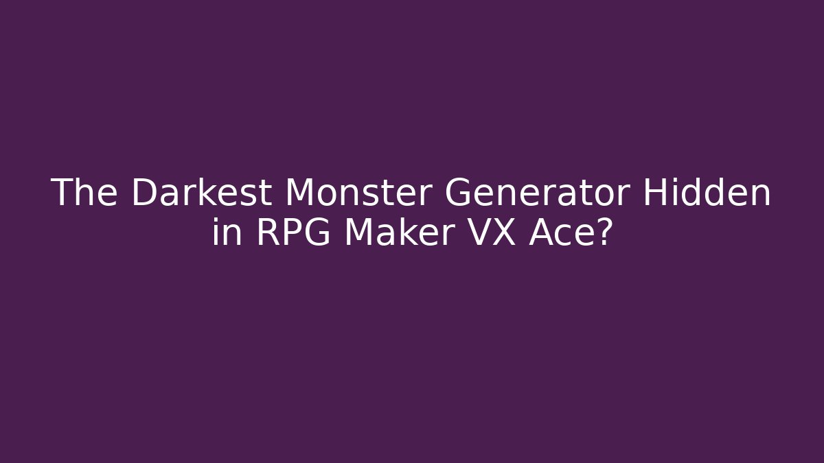 The Darkest Monster Generator Hidden in RPG Maker VX Ace?