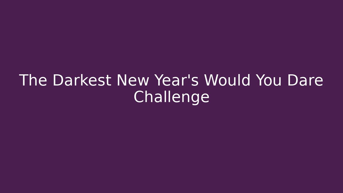 The Darkest New Year's Would You Dare Challenge
