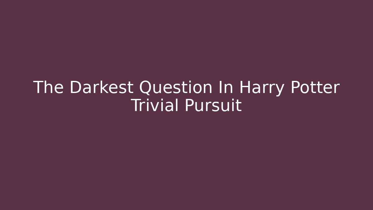 The Darkest Question In Harry Potter Trivial Pursuit - Critter Realm