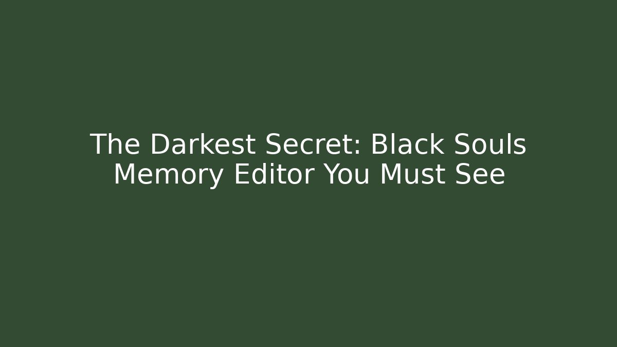 The Darkest Secret: Black Souls Memory Editor You Must See