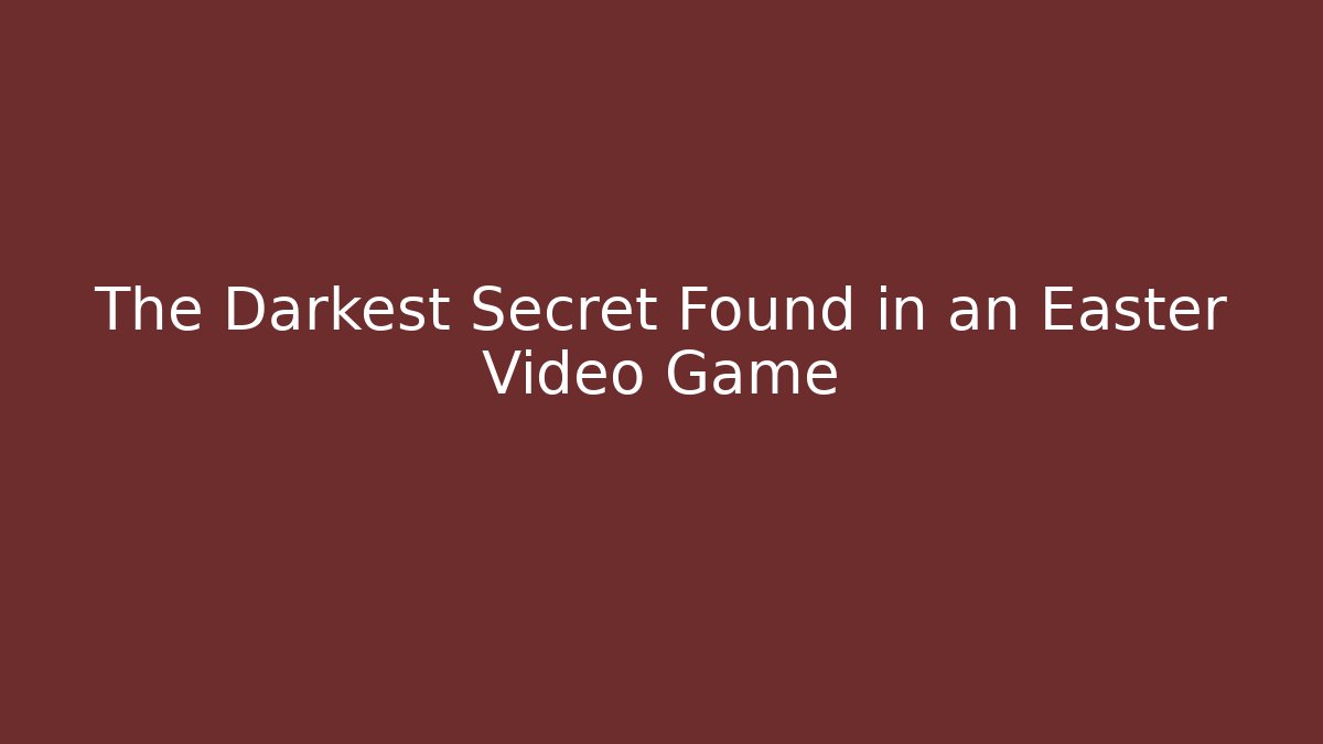 The Darkest Secret Found in an Easter Video Game