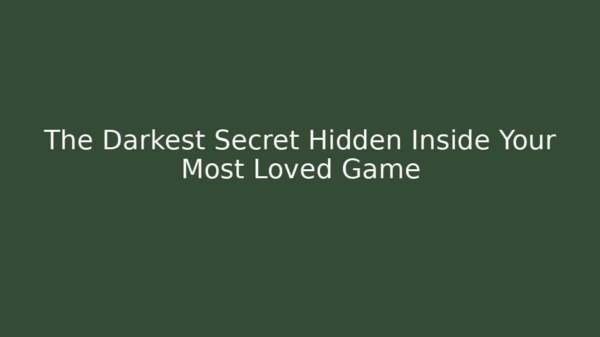 The Darkest Secret Hidden Inside Your Most Loved Game