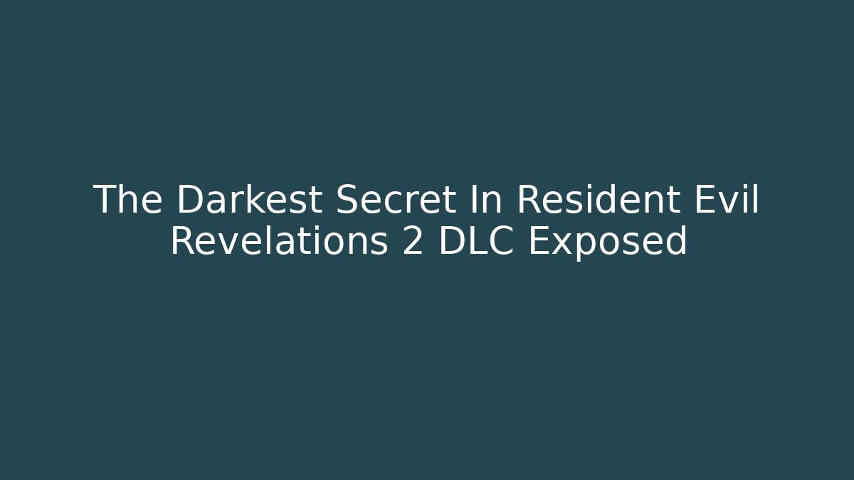 The Darkest Secret In Resident Evil Revelations 2 DLC Exposed