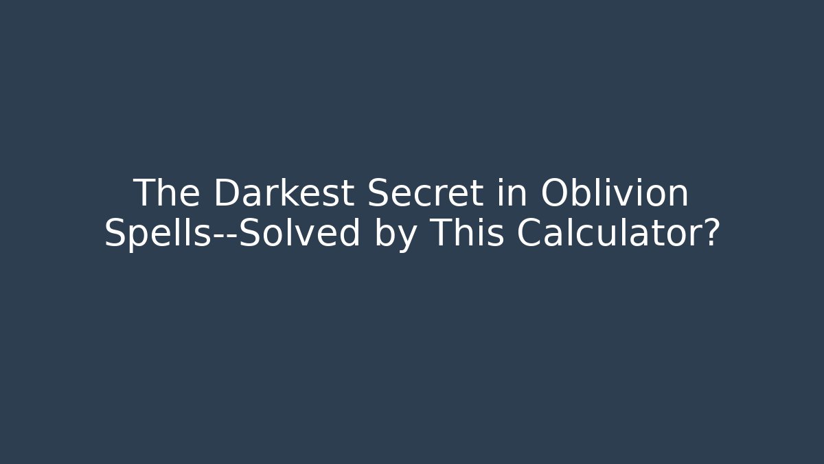 The Darkest Secret in Oblivion Spells—Solved by This Calculator?