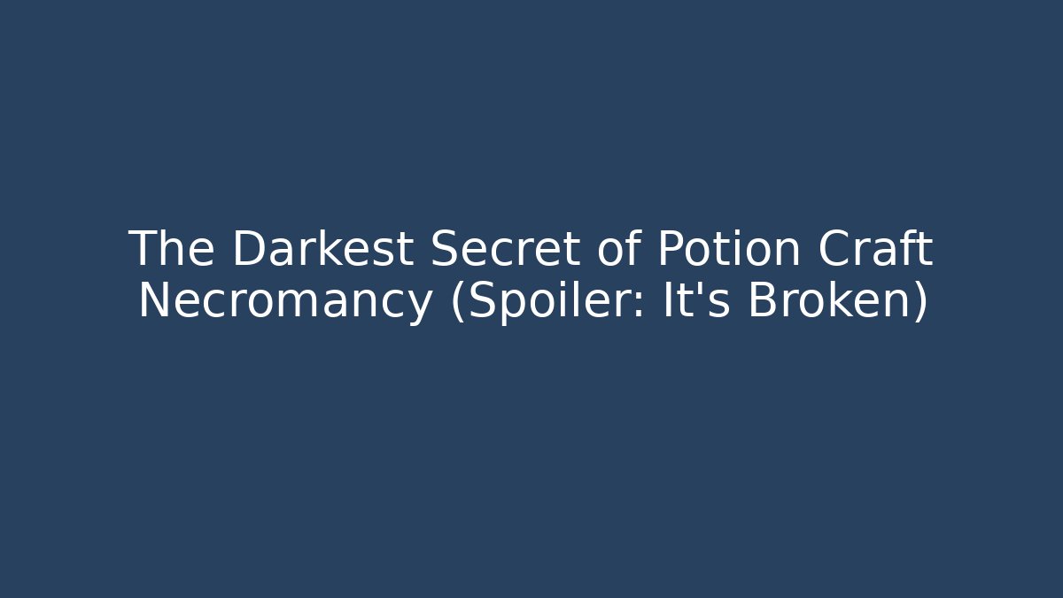 The Darkest Secret of Potion Craft Necromancy (Spoiler: It’s Broken)