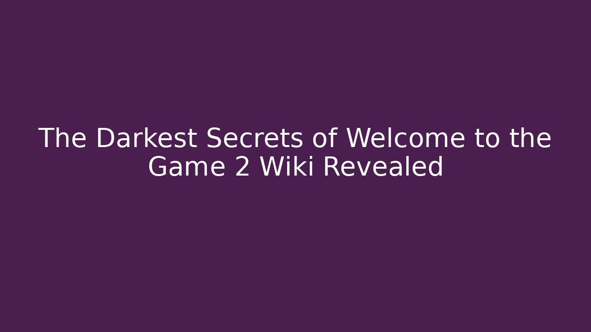 The Darkest Secrets of Welcome to the Game 2 Wiki Revealed
