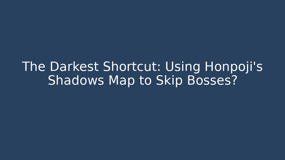 The Darkest Shortcut: Using Honpoji's Shadows Map to Skip Bosses?