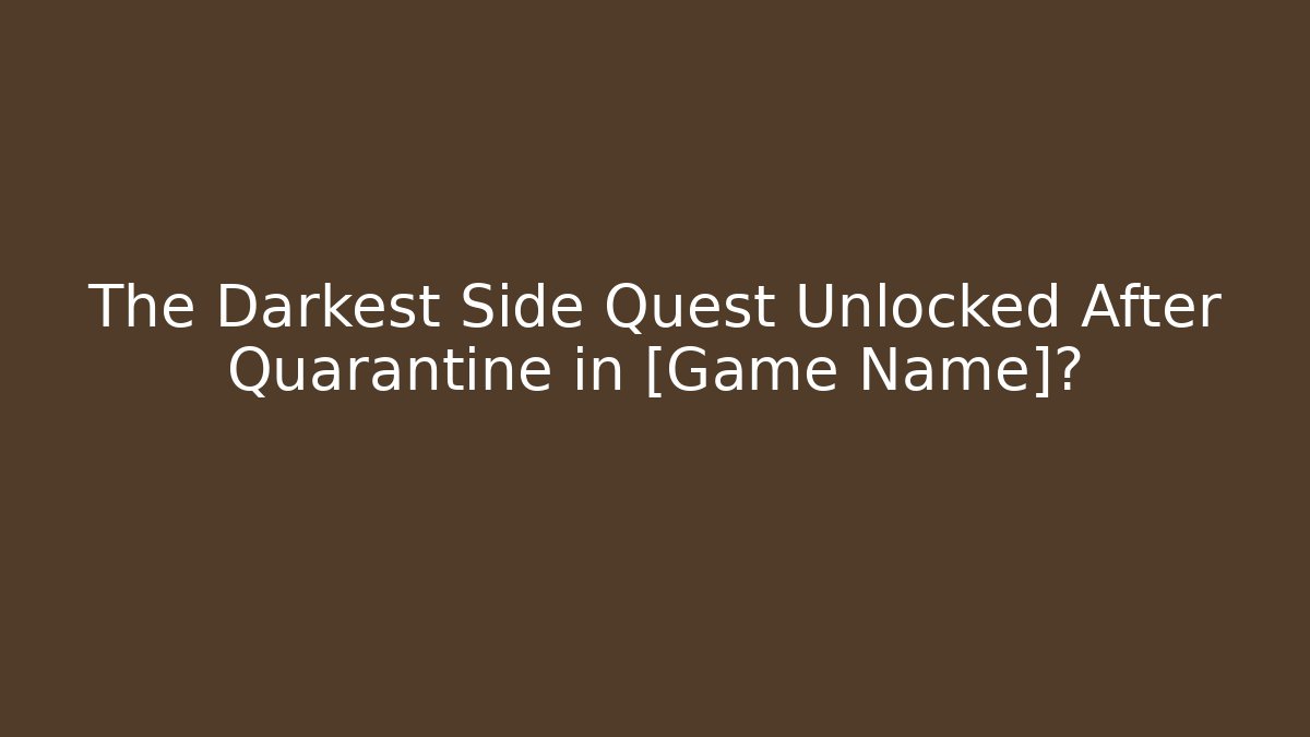 The Darkest Side Quest Unlocked After Quarantine in [Game Name]?