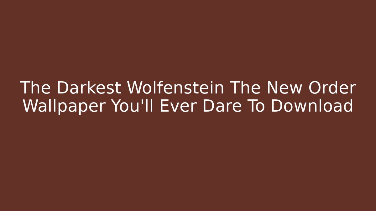 The Darkest Wolfenstein The New Order Wallpaper You'll Ever Dare To Download