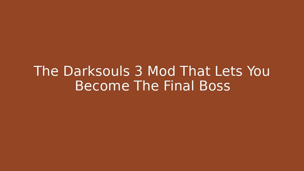 The Darksouls 3 Mod That Lets You Become The Final Boss