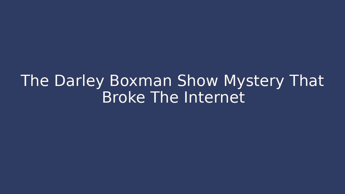 The Darley Boxman Show Mystery That Broke The Internet