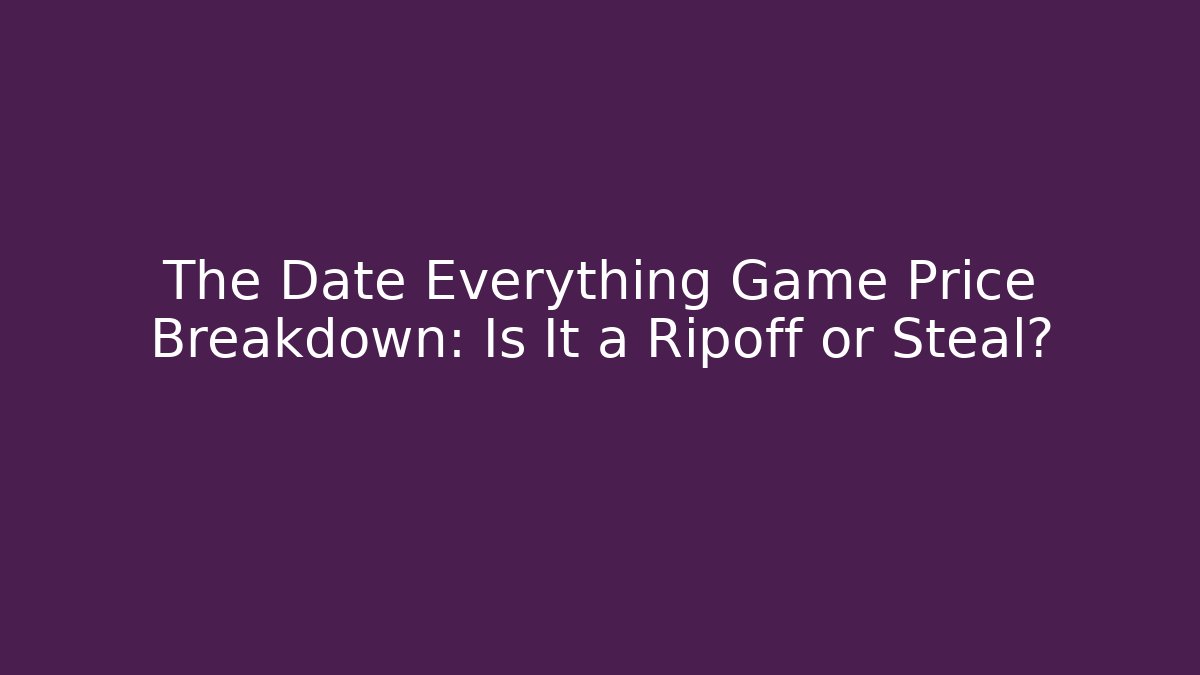 The Date Everything Game Price Breakdown: Is It a Ripoff or Steal?