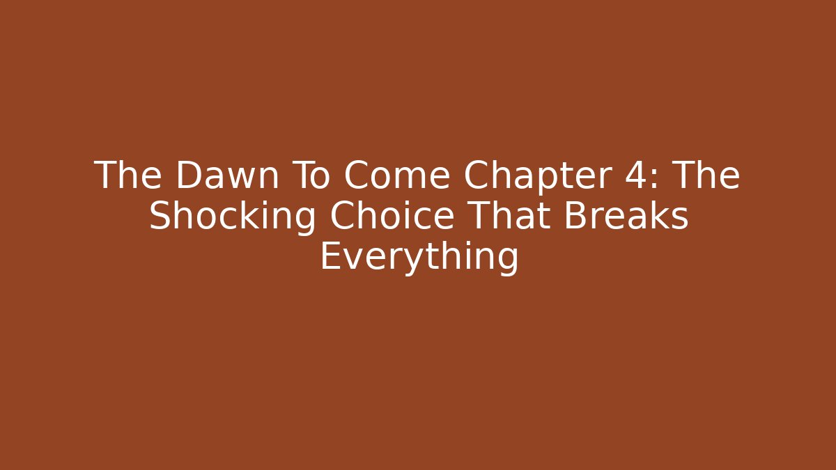 The Dawn To Come Chapter 4: The Shocking Choice That Breaks Everything