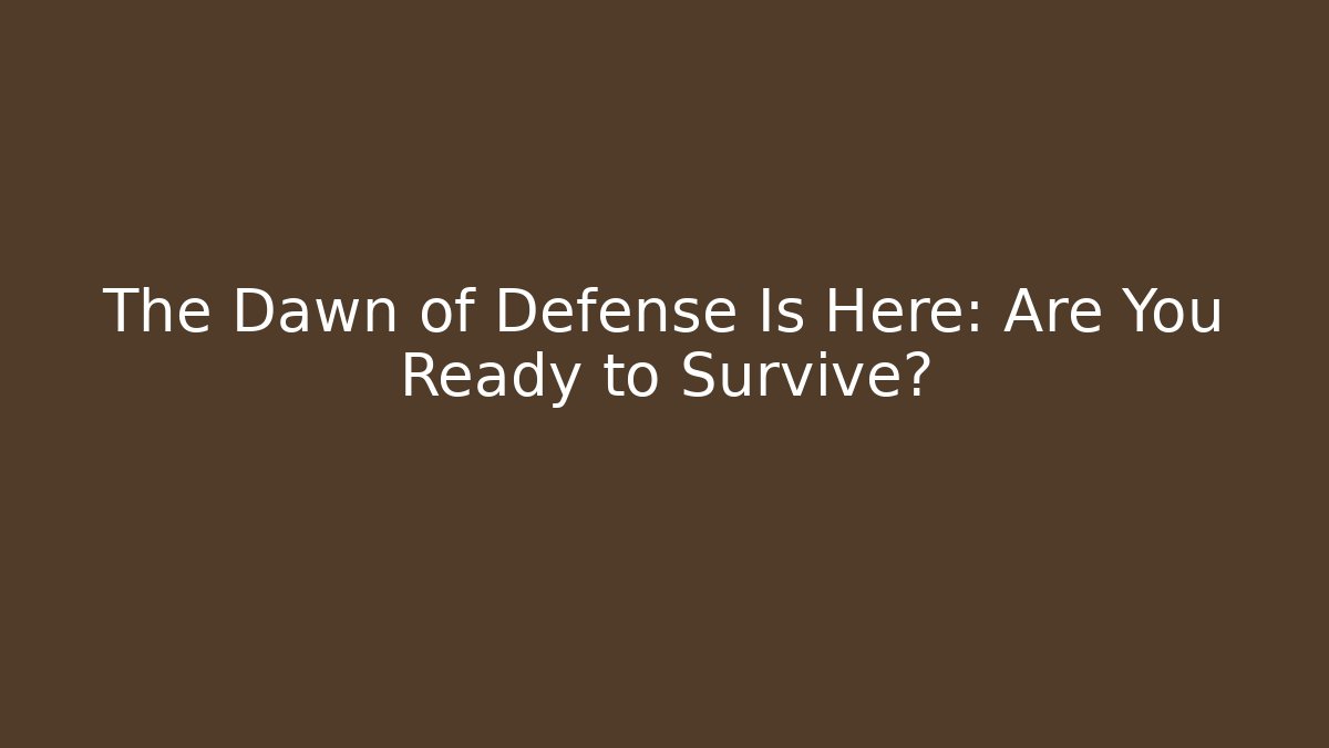 The Dawn of Defense Is Here: Are You Ready to Survive?