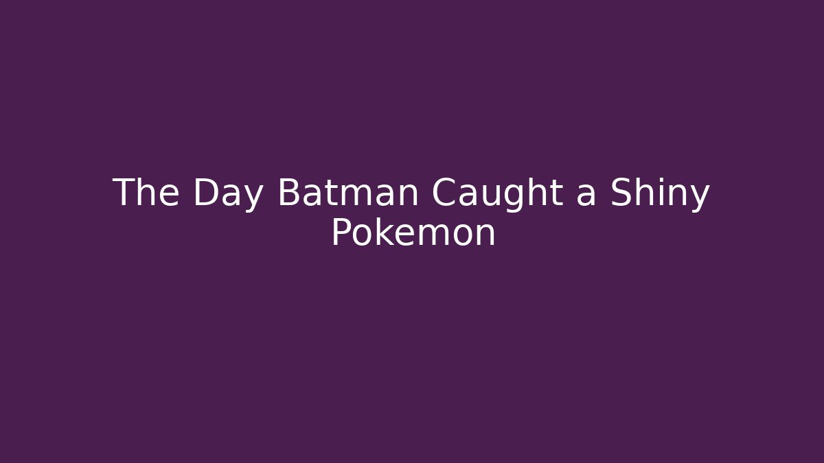 The Day Batman Caught a Shiny Pokemon
