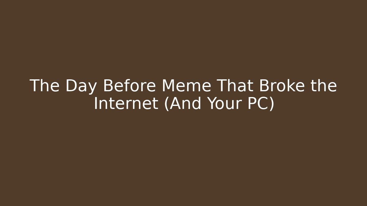 The Day Before Meme That Broke the Internet (And Your PC)