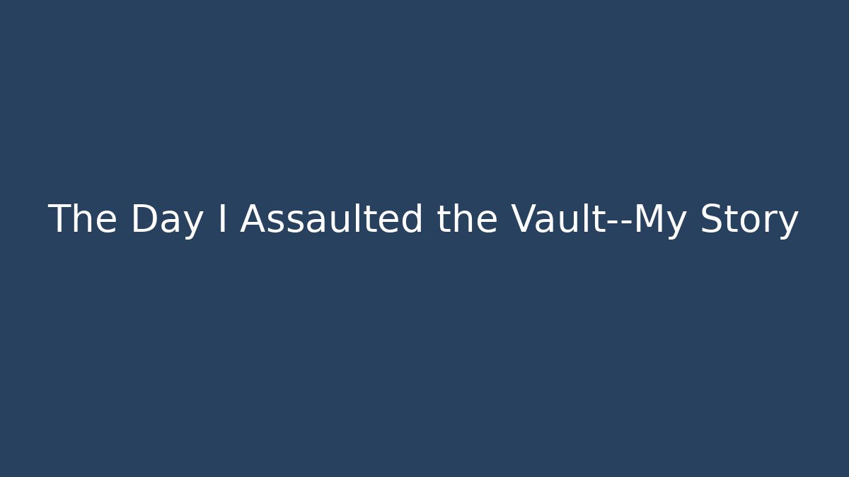 The Day I Assaulted the Vault—My Story