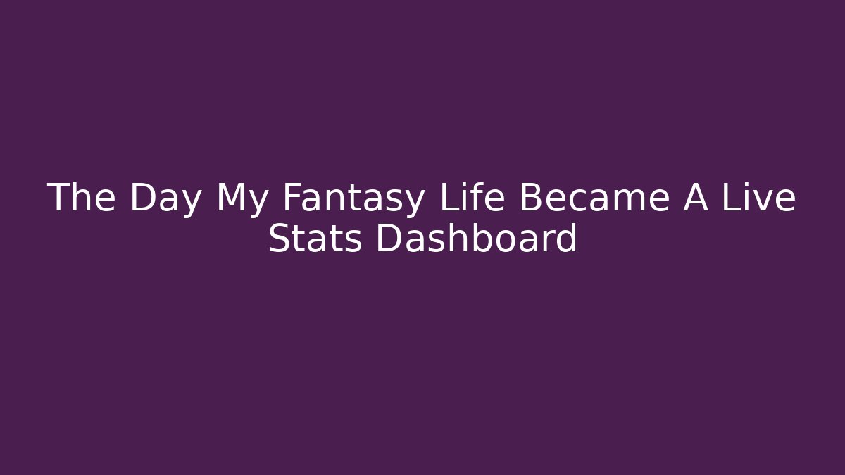 The Day My Fantasy Life Became A Live Stats Dashboard