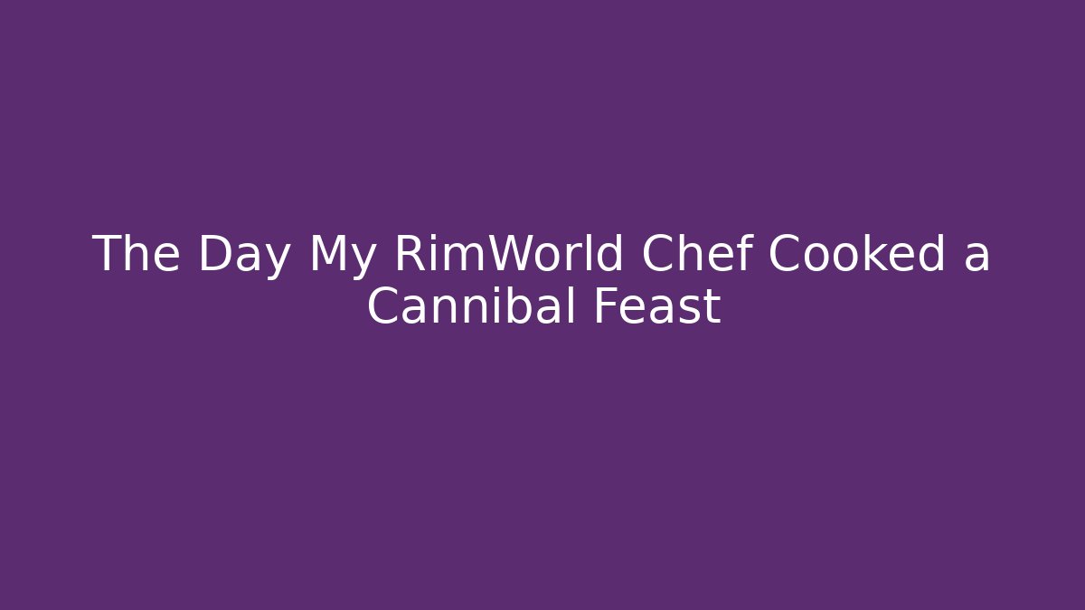The Day My RimWorld Chef Cooked a Cannibal Feast