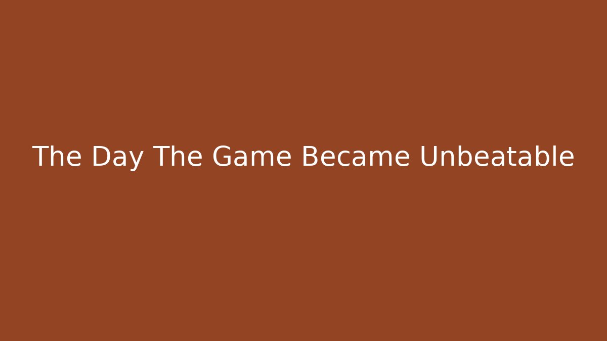 The Day The Game Became Unbeatable