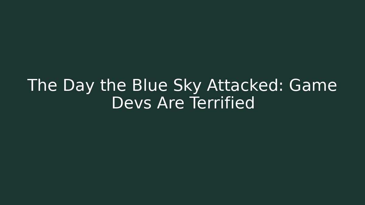 The Day the Blue Sky Attacked: Game Devs Are Terrified