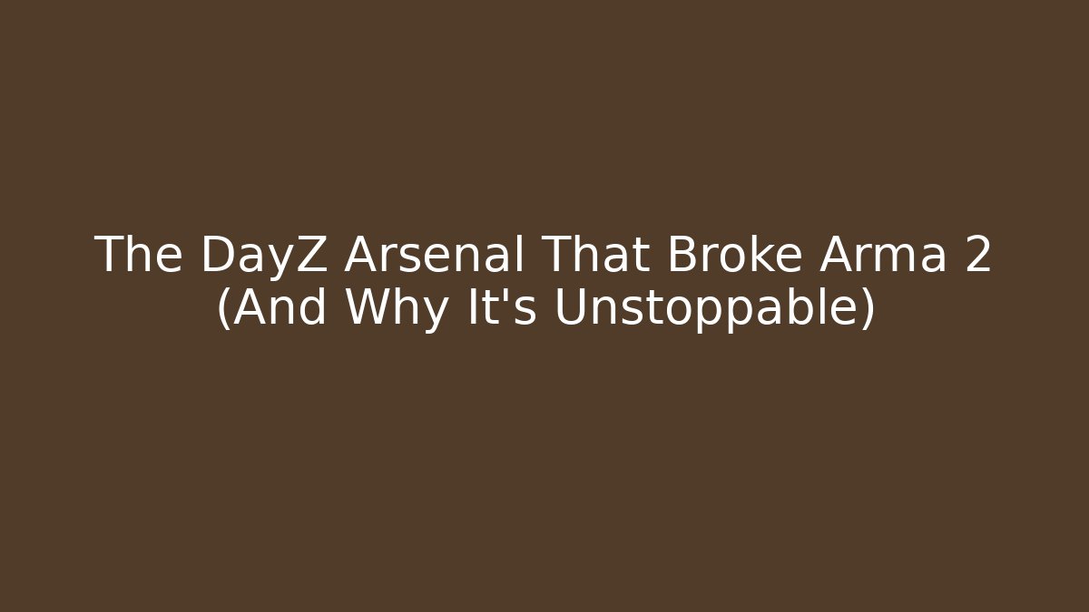 The DayZ Arsenal That Broke Arma 2 (And Why It's Unstoppable)