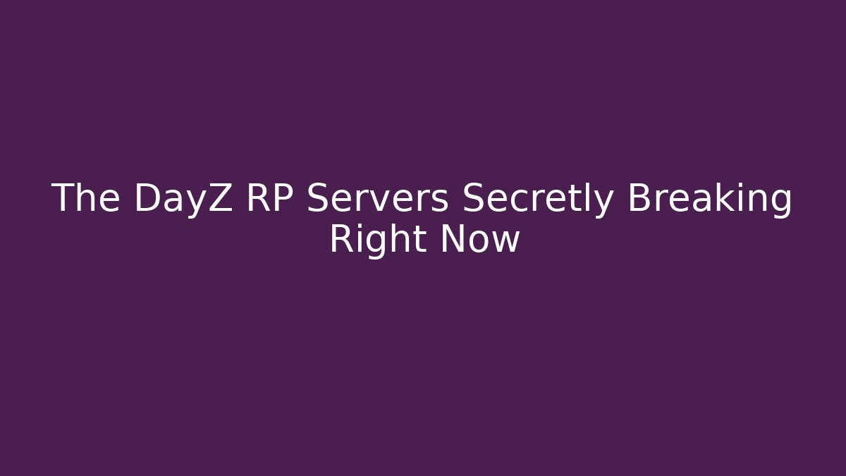 The DayZ RP Servers Secretly Breaking Right Now