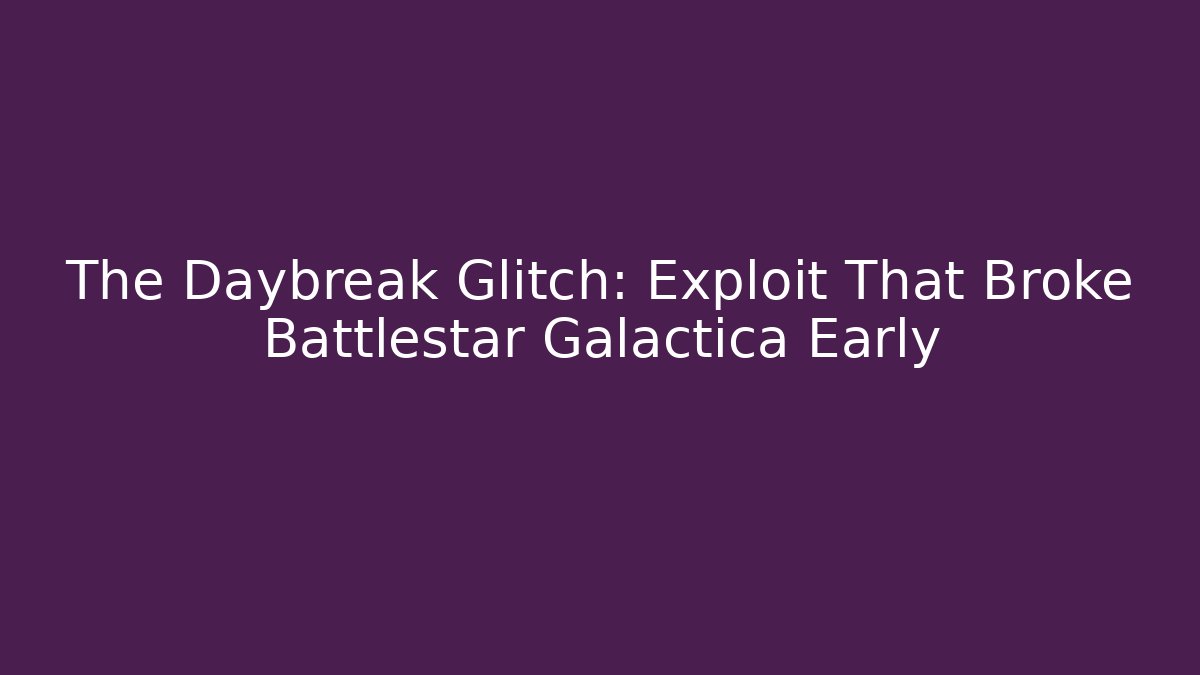 The Daybreak Glitch: Exploit That Broke Battlestar Galactica Early