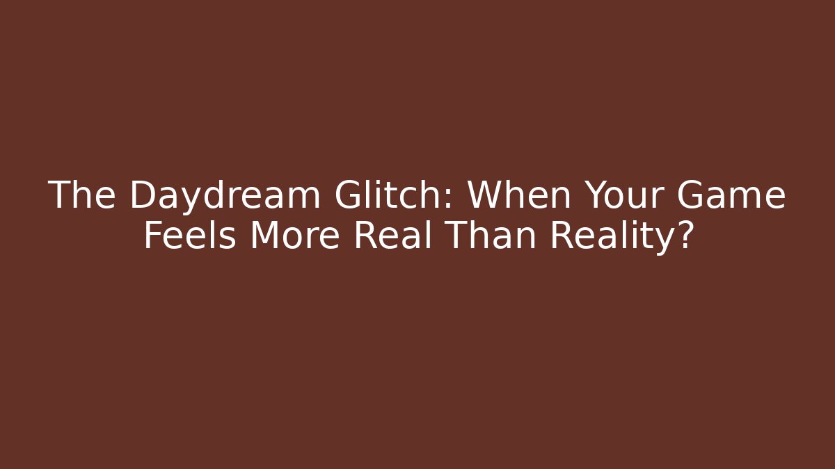 The Daydream Glitch: When Your Game Feels More Real Than Reality? - Critter Realm