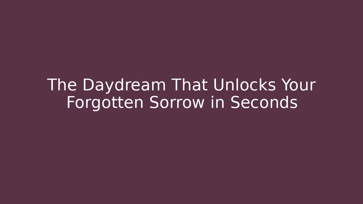 The Daydream That Unlocks Your Forgotten Sorrow in Seconds