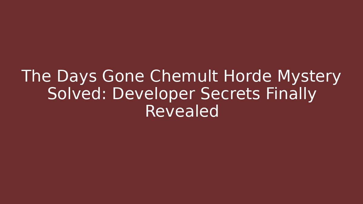 The Days Gone Chemult Horde Mystery Solved: Developer Secrets Finally Revealed
