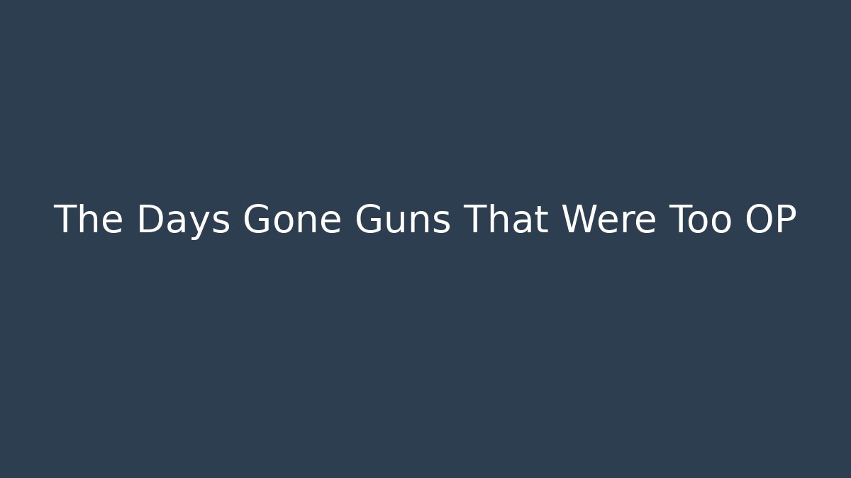 The Days Gone Guns That Were Too OP