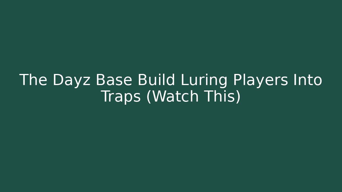 The Dayz Base Build Luring Players Into Traps (Watch This)